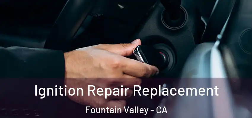  Ignition Repair Replacement Fountain Valley - CA